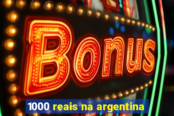 1000 reais na argentina